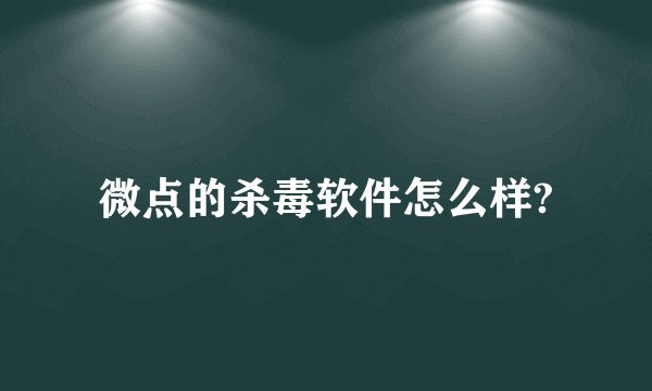 微点的杀毒软件怎么样?