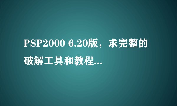 PSP2000 6.20版，求完整的破解工具和教程。。谢谢！