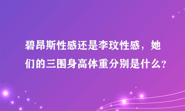 碧昂斯性感还是李玟性感，她们的三围身高体重分别是什么？