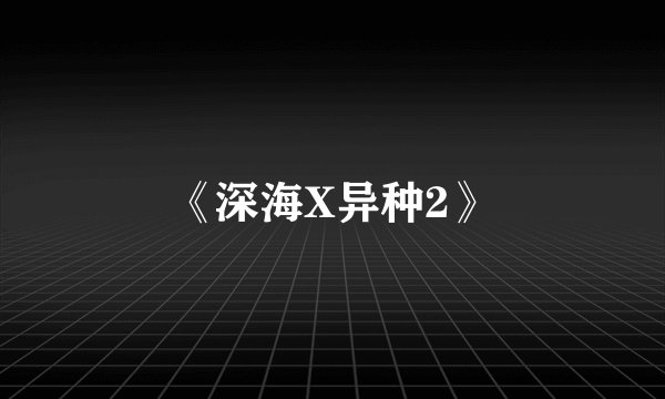 《深海X异种2》