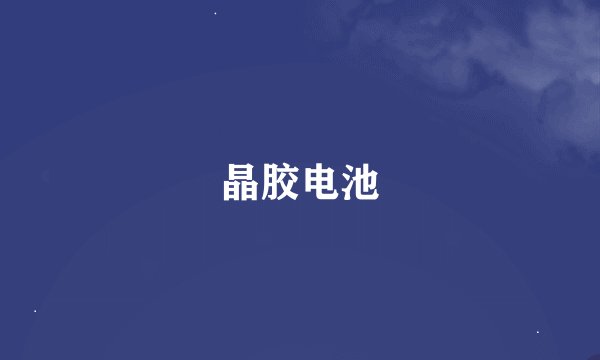 晶胶电池