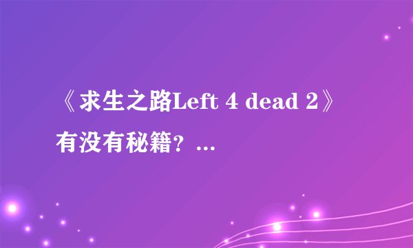 《求生之路Left 4 dead 2》有没有秘籍?有的话说一下多少?怎么输?