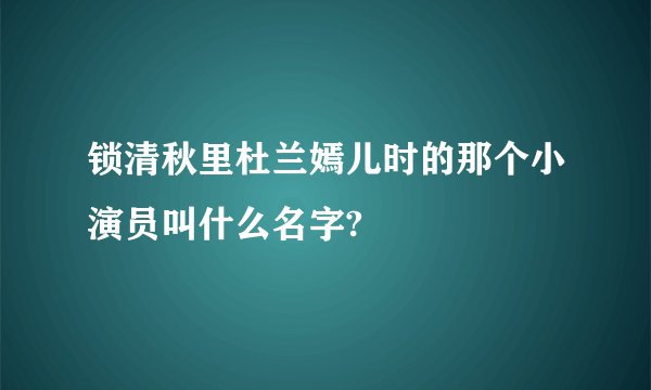 锁清秋里杜兰嫣儿时的那个小演员叫什么名字?