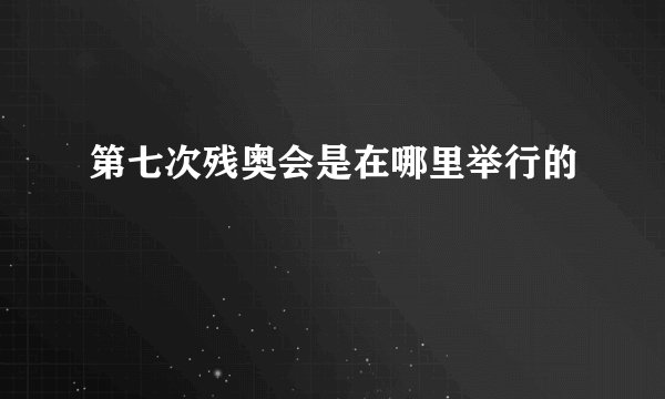 第七次残奥会是在哪里举行的
