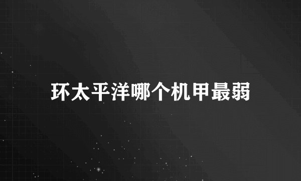 环太平洋哪个机甲最弱