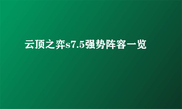 云顶之弈s7.5强势阵容一览