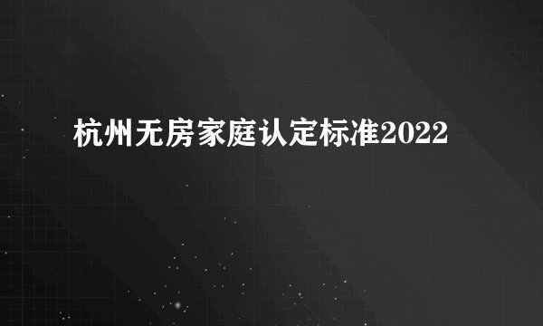 杭州无房家庭认定标准2022