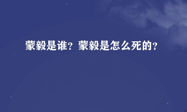 蒙毅是谁？蒙毅是怎么死的？