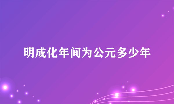 明成化年间为公元多少年
