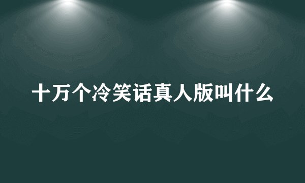 十万个冷笑话真人版叫什么