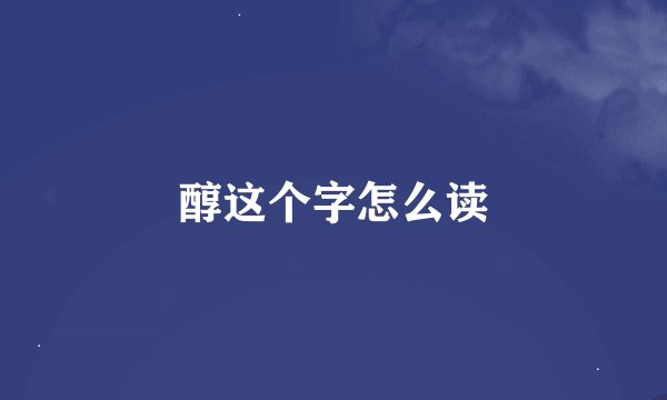 醇这个字怎么读