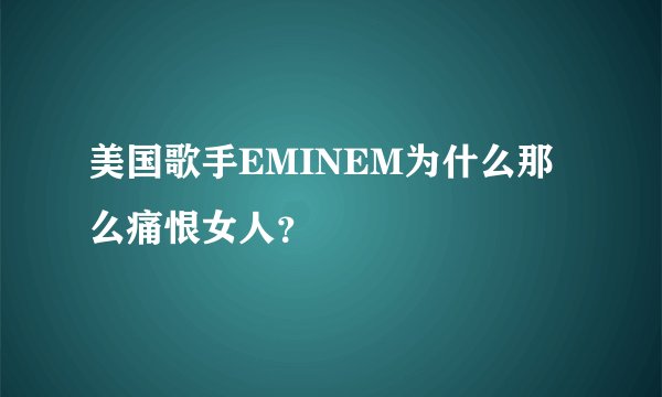 美国歌手EMINEM为什么那么痛恨女人？