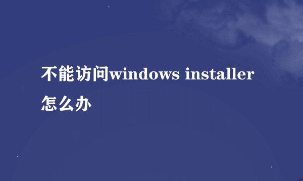 不能访问windows installer怎么办