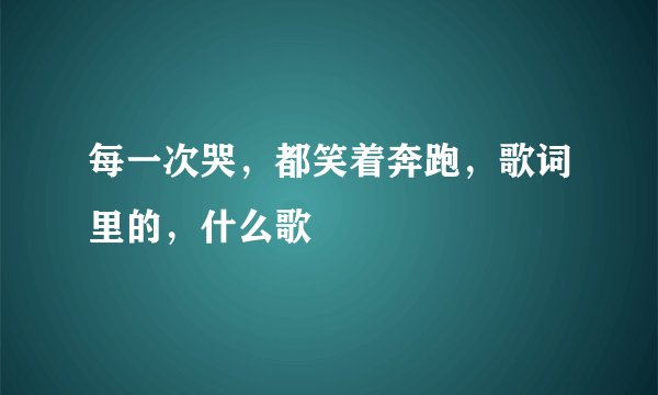 每一次哭，都笑着奔跑，歌词里的，什么歌