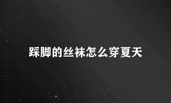 踩脚的丝袜怎么穿夏天