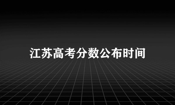 江苏高考分数公布时间