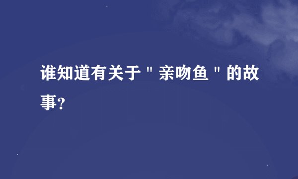 谁知道有关于＂亲吻鱼＂的故事？