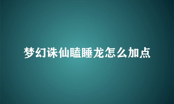 梦幻诛仙瞌睡龙怎么加点