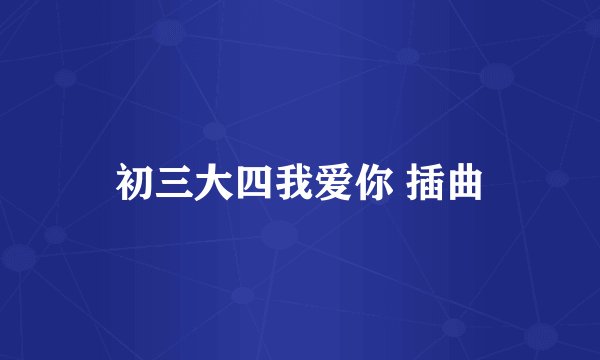初三大四我爱你 插曲