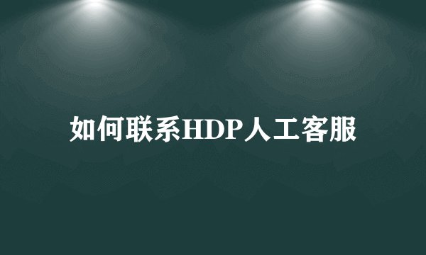 如何联系HDP人工客服