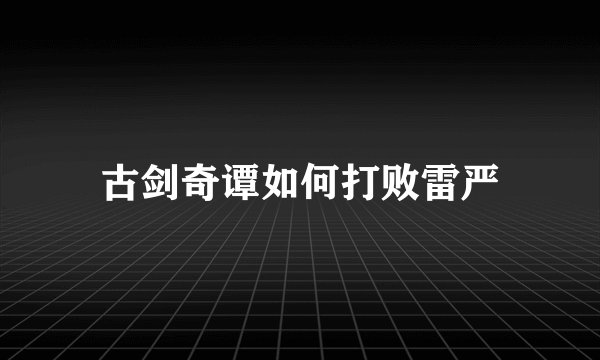 古剑奇谭如何打败雷严