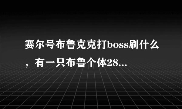 赛尔号布鲁克克打boss刷什么，有一只布鲁个体28但是性格是顽皮，还有一只个体17胆小的布鲁，该连谁？