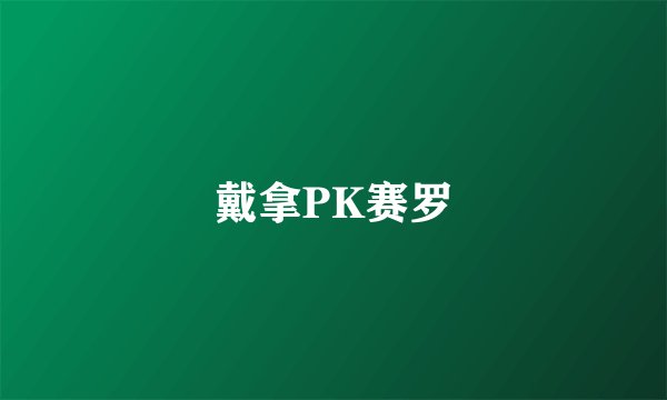 戴拿PK赛罗