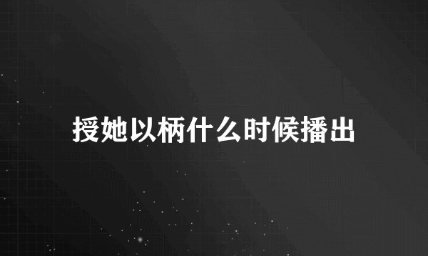 授她以柄什么时候播出