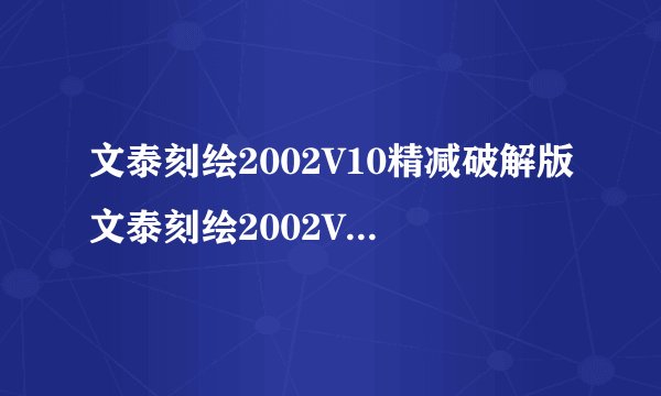 文泰刻绘2002V10精减破解版文泰刻绘2002V10精减破解版功能简介