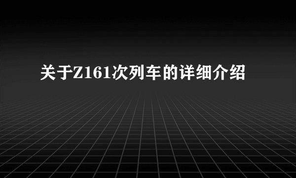 关于Z161次列车的详细介绍