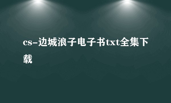 cs-边城浪子电子书txt全集下载
