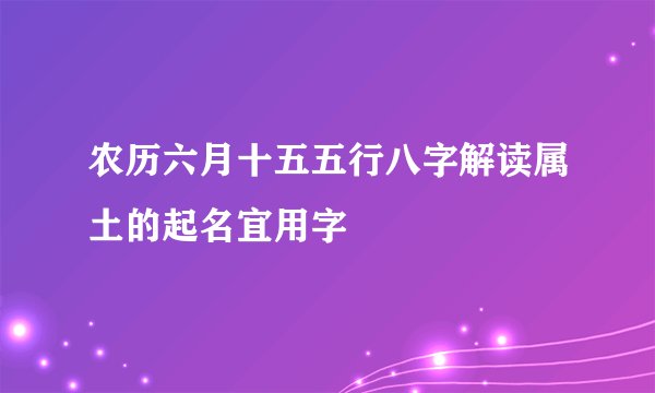 农历六月十五五行八字解读属土的起名宜用字