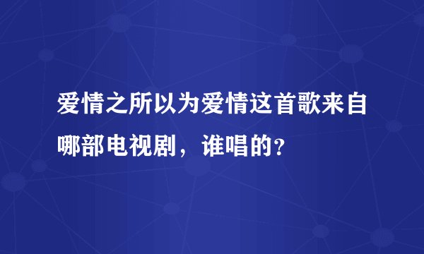 爱情之所以为爱情这首歌来自哪部电视剧，谁唱的？