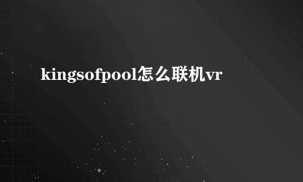 kingsofpool怎么联机vr