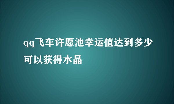 qq飞车许愿池幸运值达到多少可以获得水晶