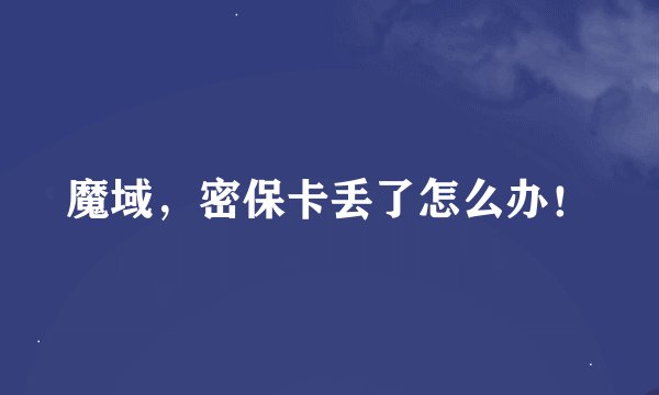 魔域，密保卡丢了怎么办！
