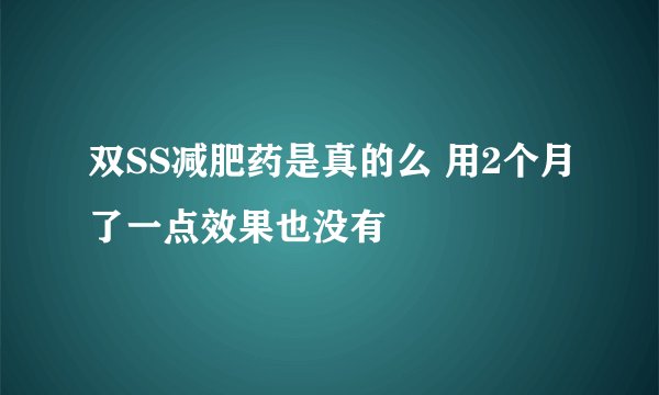 双SS减肥药是真的么 用2个月了一点效果也没有