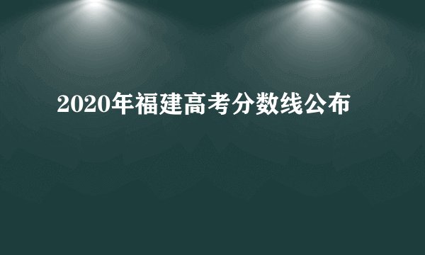 2020年福建高考分数线公布