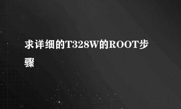 求详细的T328W的ROOT步骤
