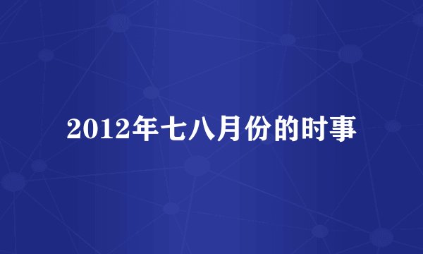 2012年七八月份的时事
