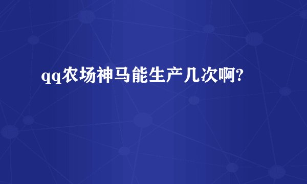 qq农场神马能生产几次啊?