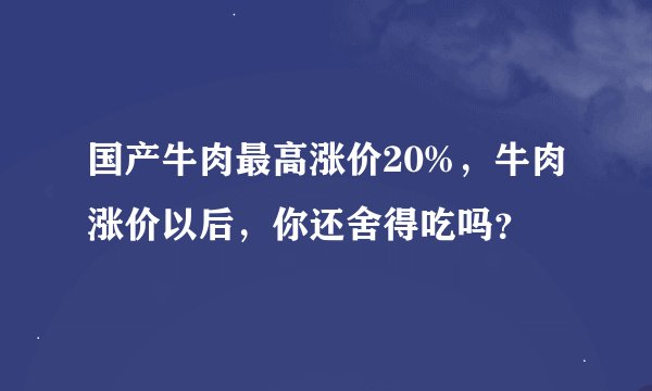 国产牛肉最高涨价20%，牛肉涨价以后，你还舍得吃吗？