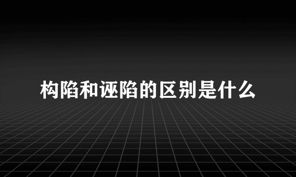 构陷和诬陷的区别是什么