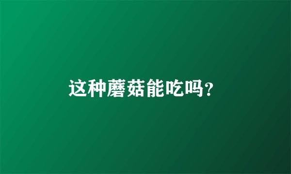这种蘑菇能吃吗？