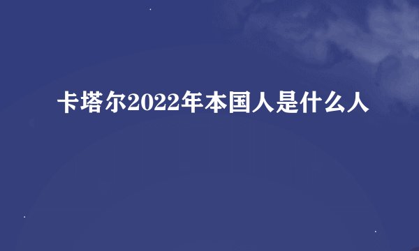 卡塔尔2022年本国人是什么人