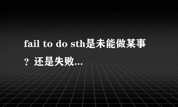 fail to do sth是未能做某事？还是失败做某事？