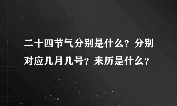 二十四节气分别是什么？分别对应几月几号？来历是什么？