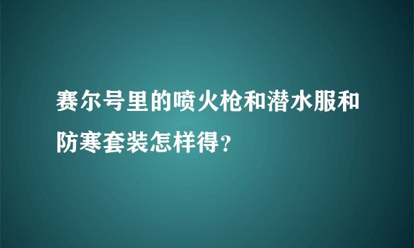 赛尔号里的喷火枪和潜水服和防寒套装怎样得？