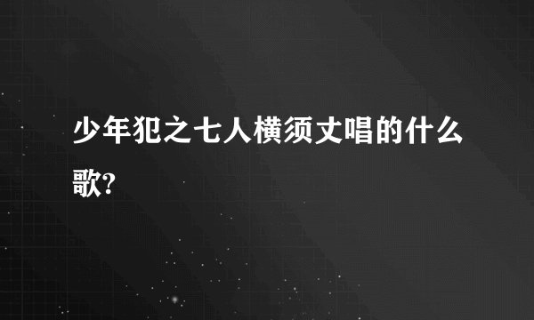 少年犯之七人横须丈唱的什么歌?