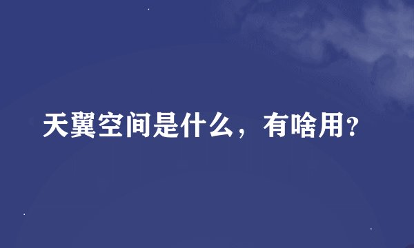 天翼空间是什么，有啥用？